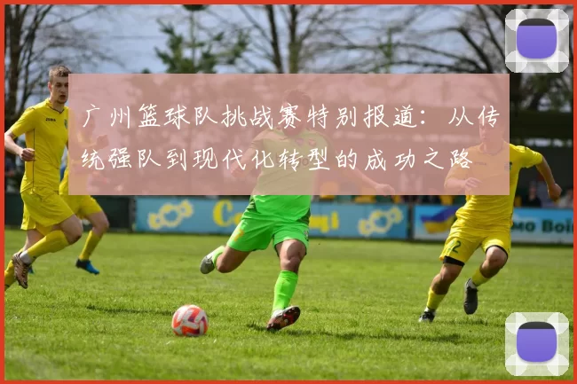 广州篮球队挑战赛特别报道：从传统强队到现代化转型的成功之路