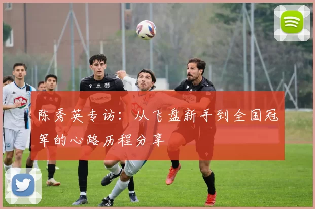 陈秀英专访：从飞盘新手到全国冠军的心路历程分享