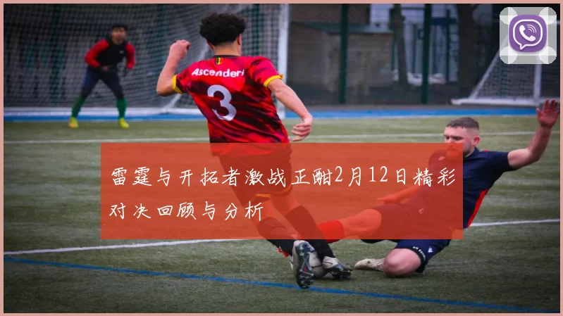 雷霆与开拓者激战正酣2月12日精彩对决回顾与分析