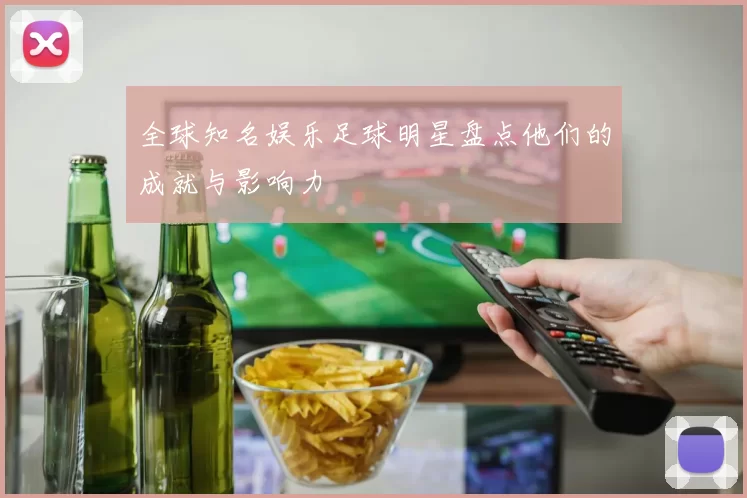 全球知名娱乐足球明星盘点他们的成就与影响力