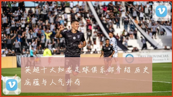 英超十大知名足球俱乐部介绍 历史底蕴与人气并存