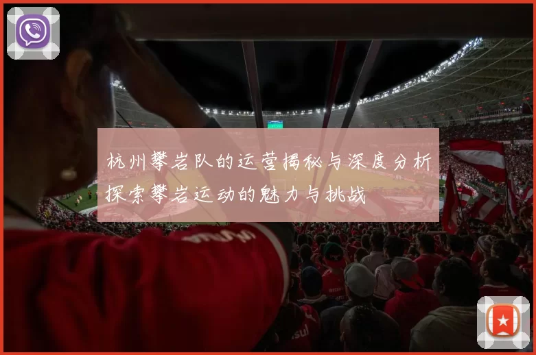 杭州攀岩队的运营揭秘与深度分析探索攀岩运动的魅力与挑战