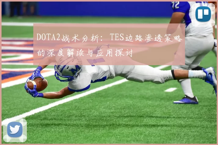 DOTA2战术分析：TES边路渗透策略的深度解读与应用探讨