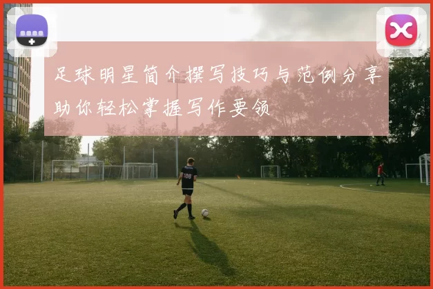 足球明星简介撰写技巧与范例分享助你轻松掌握写作要领