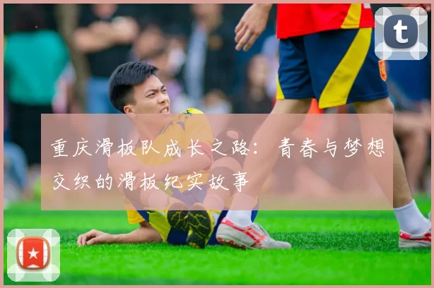 重庆滑板队成长之路：青春与梦想交织的滑板纪实故事