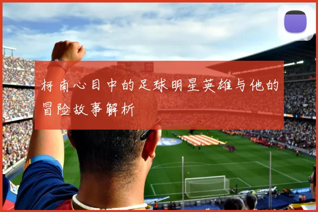 柯南心目中的足球明星英雄与他的冒险故事解析