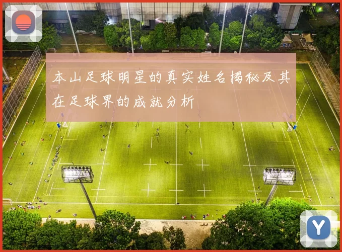 本山足球明星的真实姓名揭秘及其在足球界的成就分析
