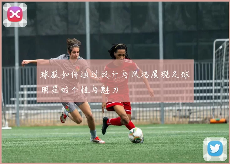 球服如何通过设计与风格展现足球明星的个性与魅力