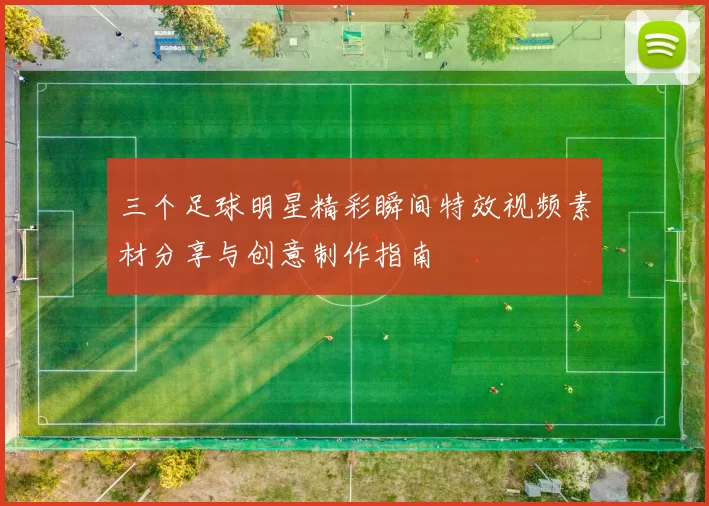 三个足球明星精彩瞬间特效视频素材分享与创意制作指南
