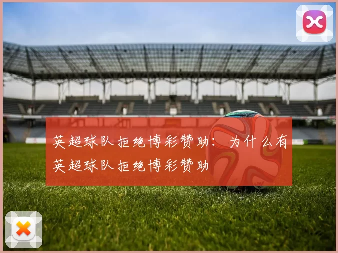 英超球队拒绝博彩赞助：为什么有英超球队拒绝博彩赞助