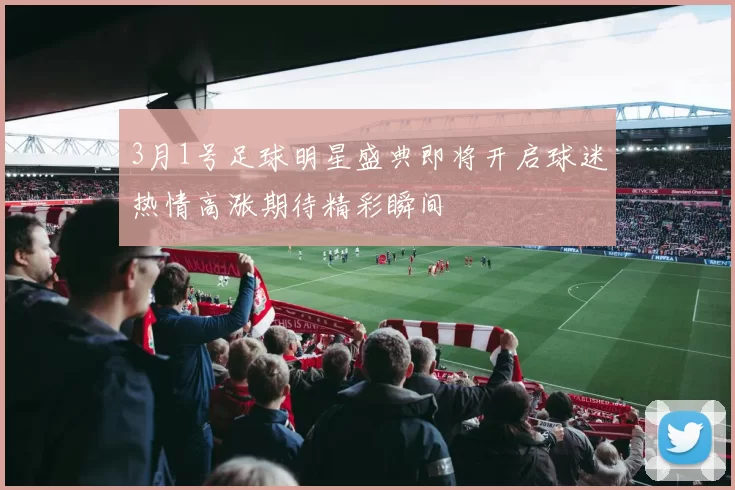 3月1号足球明星盛典即将开启球迷热情高涨期待精彩瞬间