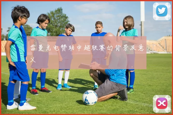 雷曼光电赞助中超联赛的背景及意义