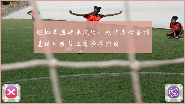 轻松掌握游泳技巧，初学者必备的基础训练与注意事项指南