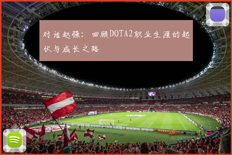 对话赵强：回顾DOTA2职业生涯的起伏与成长之路