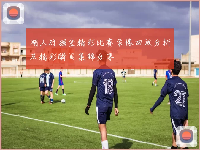 湖人对掘金精彩比赛录像回放分析及精彩瞬间集锦分享