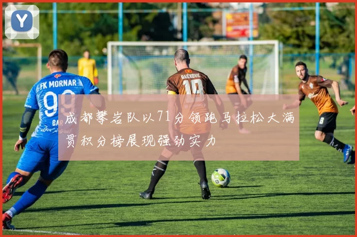 成都攀岩队以71分领跑马拉松大满贯积分榜展现强劲实力
