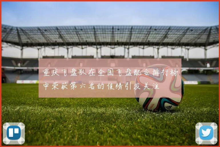 重庆飞盘队在全国飞盘配合排行榜中荣获第六名的佳绩引发关注