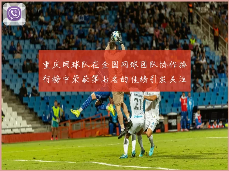 重庆网球队在全国网球团队协作排行榜中荣获第七名的佳绩引发关注