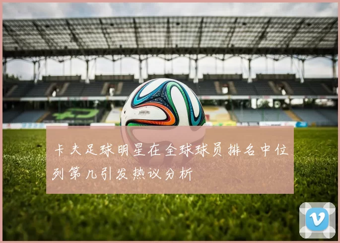 卡夫足球明星在全球球员排名中位列第几引发热议分析
