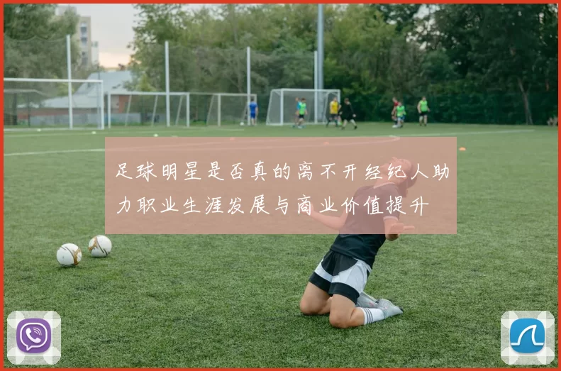 足球明星是否真的离不开经纪人助力职业生涯发展与商业价值提升