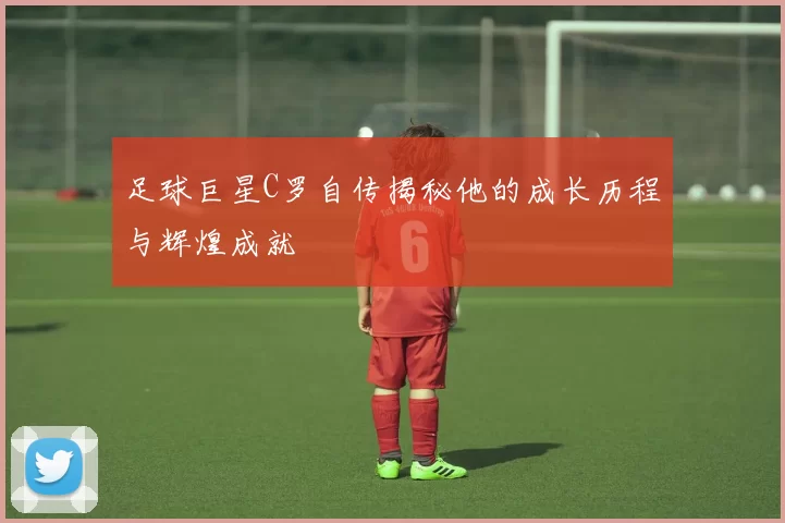 足球巨星C罗自传揭秘他的成长历程与辉煌成就