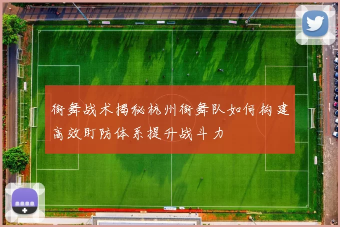 街舞战术揭秘杭州街舞队如何构建高效盯防体系提升战斗力