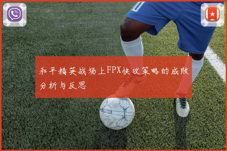 和平精英战场上FPX快攻策略的成败分析与反思