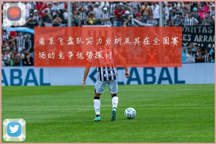 南京飞盘队实力分析及其在全国赛场的竞争优势探讨