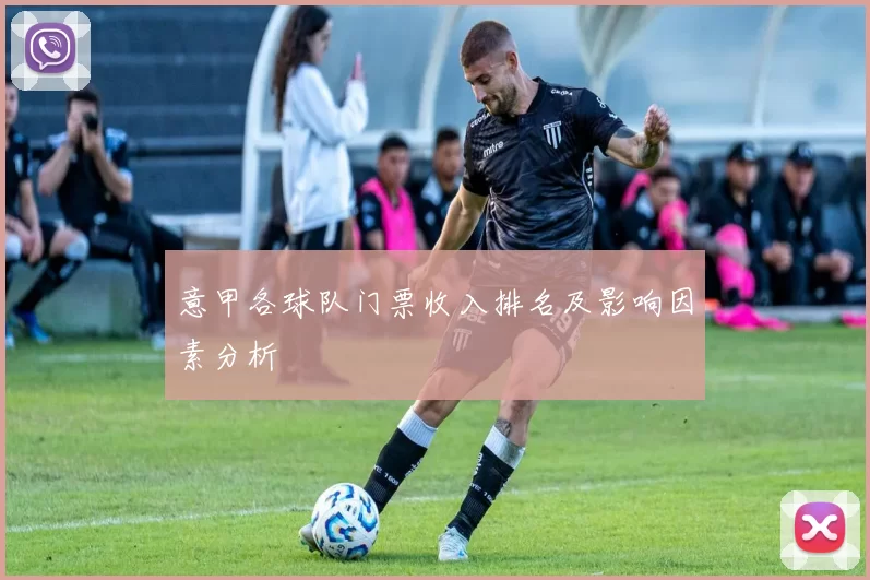意甲各球队门票收入排名及影响因素分析