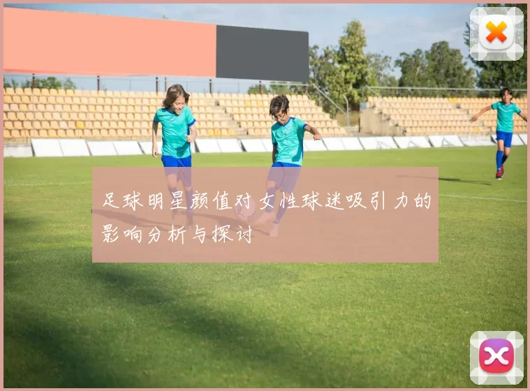 足球明星颜值对女性球迷吸引力的影响分析与探讨