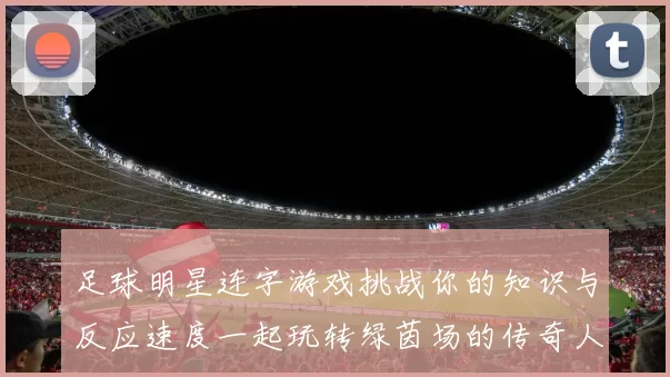 足球明星连字游戏挑战你的知识与反应速度一起玩转绿茵场的传奇人物