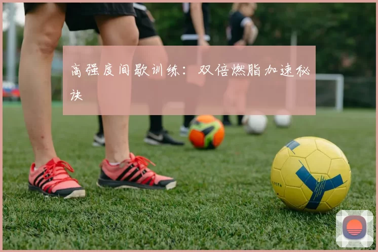 高强度间歇训练：双倍燃脂加速秘诀