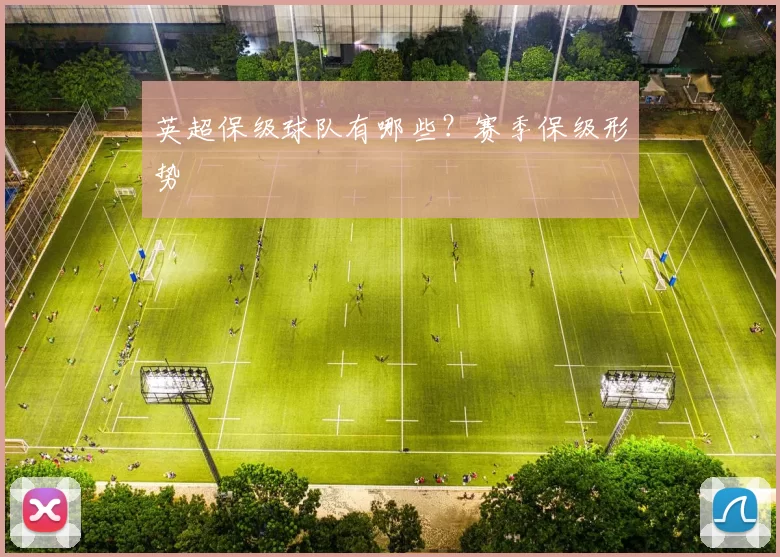英超保级球队有哪些？赛季保级形势