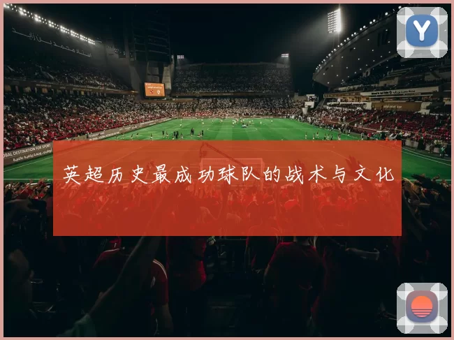 英超历史最成功球队的战术与文化