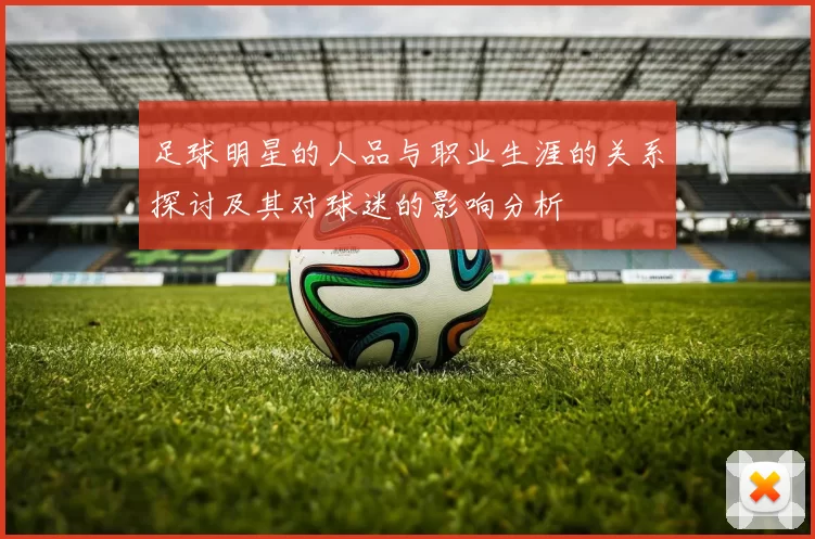 足球明星的人品与职业生涯的关系探讨及其对球迷的影响分析