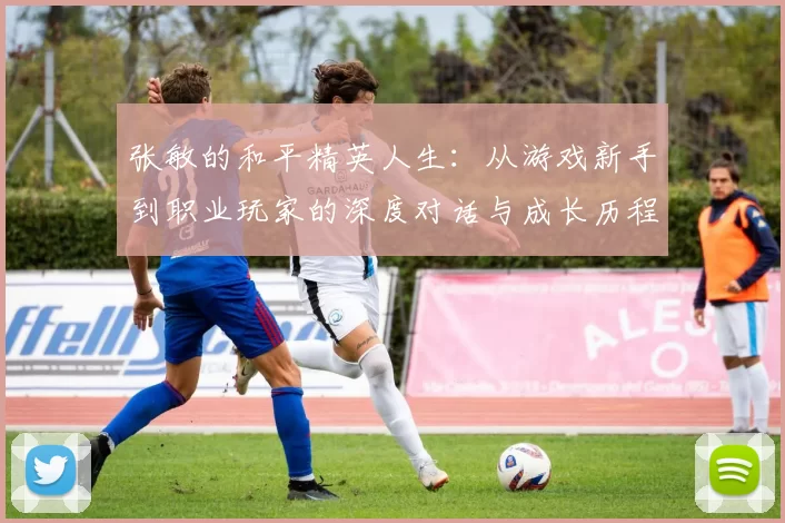 张敏的和平精英人生：从游戏新手到职业玩家的深度对话与成长历程