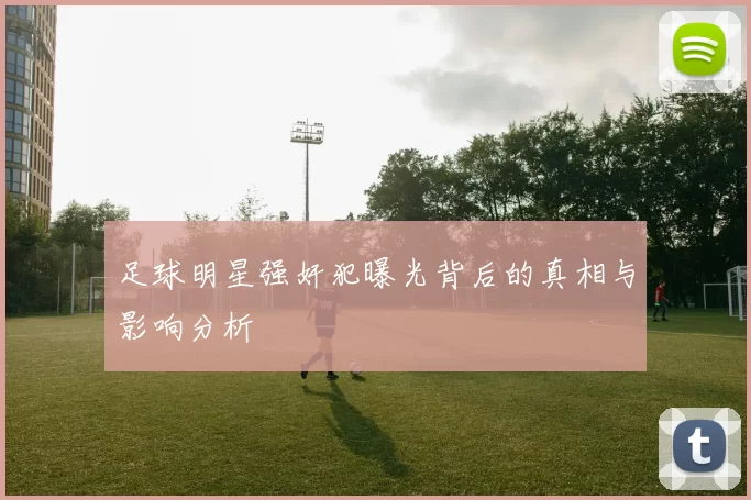 足球明星强奸犯曝光背后的真相与影响分析